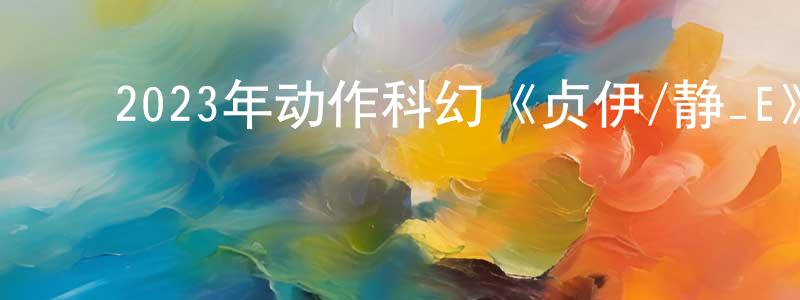 ﻿贝刚的个人主页,﻿2023年动作科幻《贞伊/静_E》BD韩语中字迅雷下载_电影天堂